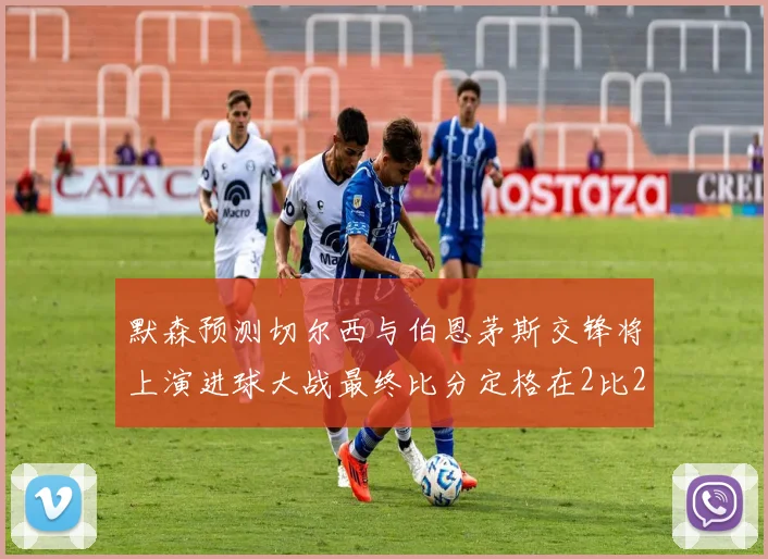 默森预测切尔西与伯恩茅斯交锋将上演进球大战最终比分定格在2比2
