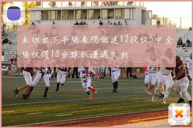 米切尔下半场表现低迷12投仅5中全场仅得15分球队遭遇失利
