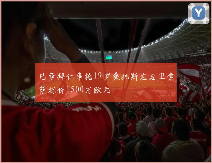 巴萨拜仁争抢19岁桑托斯左后卫索萨标价1500万欧元