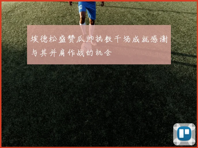 埃德松盛赞瓜帅执教千场成就感谢与其并肩作战的机会