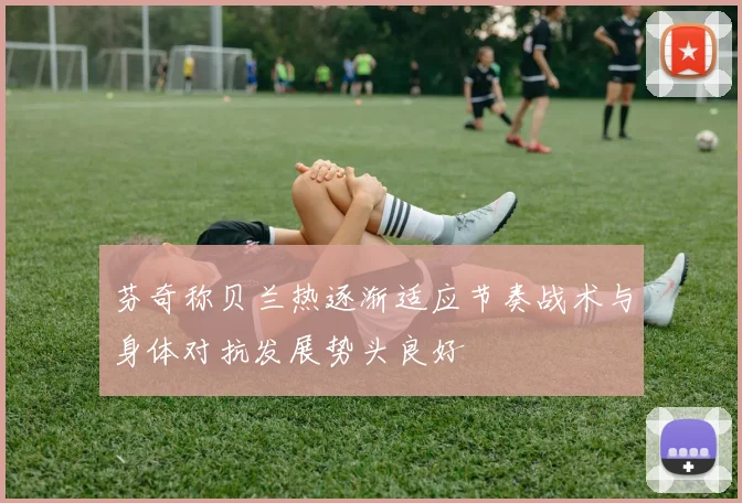 芬奇称贝兰热逐渐适应节奏战术与身体对抗发展势头良好