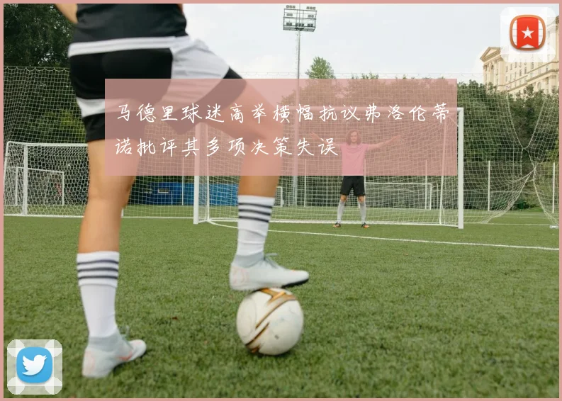 马德里球迷高举横幅抗议弗洛伦蒂诺批评其多项决策失误