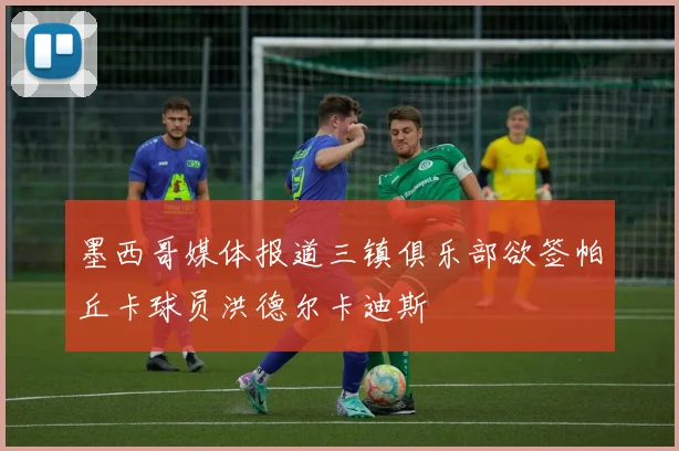 墨西哥媒体报道三镇俱乐部欲签帕丘卡球员洪德尔卡迪斯