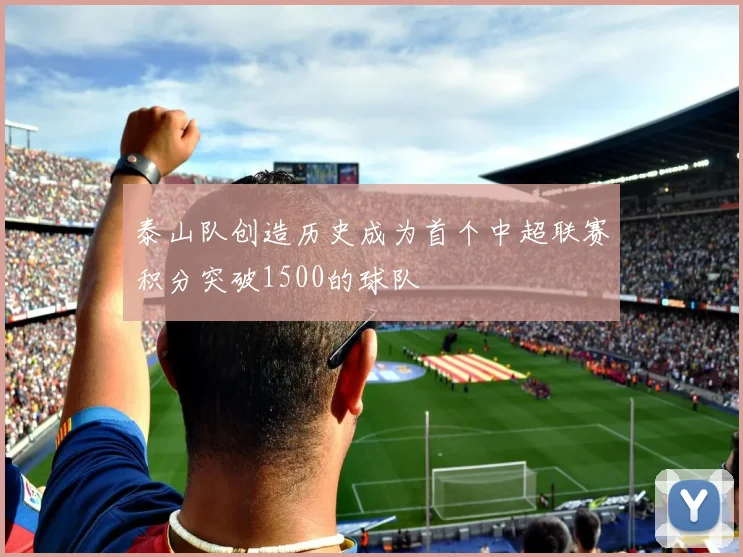 泰山队创造历史成为首个中超联赛积分突破1500的球队