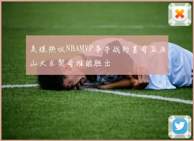 美媒热议NBAMVP争夺战约基奇亚历山大东契奇谁能胜出